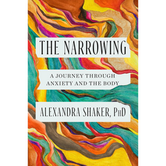 The Narrowing: A Journey Through Anxiety and the Body By Alexandra Shaker