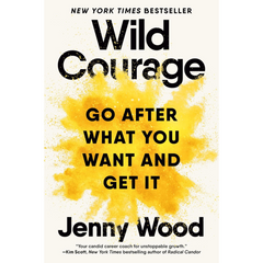 Wild Courage: Go After What You Want and Get It By Jenny Wood