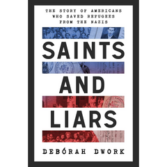 Saints and Liars: The Story of Americans Who Saved Refugees from the Nazis By Deborah Dwork