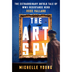 The Art Spy: The Extraordinary Untold Tale of WWII Resistance Hero Rose Valland By Michelle Young