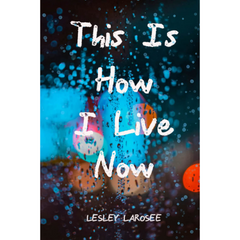 This Is How I Live Now By Lesley Larosee