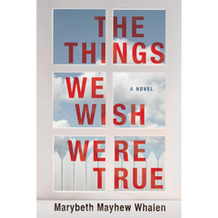 The Things We Wish Were True By Marybeth Mayhew Whalen