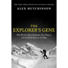 The Explorer's Gene: Why We Seek Big Challenges, New Flavors, and the Blank Spots on the Map By Alex Hutchinson