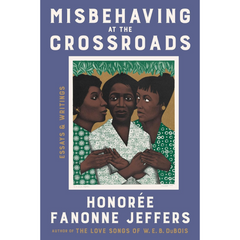 Misbehaving at the Crossroads: Essays & Writings By Honorée Fanonne Jeffers