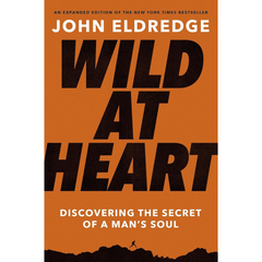 Wild at Heart Expanded Edition: Discovering the Secret of a Man's Soul by John Eldredge
