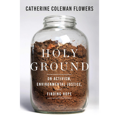 Holy Ground: On Activism, Environmental Justice, and Finding Hope By Catherine Coleman Flowers