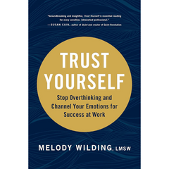Trust Yourself: Stop Overthinking and Channel Your Emotions for Success at Work By Melody Wilding