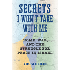 Secrets I Won't Take with Me: Home, War, and the Struggle for Peace in Israel By Yossi Beilin