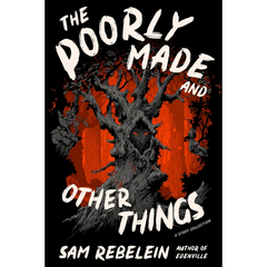 The Poorly Made and Other Things By Sam Rebelein