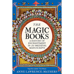 The Magic Books: A History of Enchantment in 20 Medieval Manuscripts By Anne Lawrence-Mathers