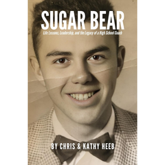 SUGAR BEAR: Life Lessons, Leadership, and the Legacy of a High School Coach By Chris Heeb