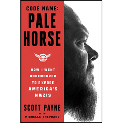 Code Name: Pale Horse—How I Went Undercover to Expose America's Nazis By Scott Payne