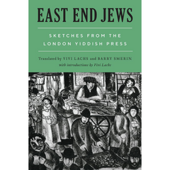 East End Jews: Sketches from the London Yiddish Press By Vivi Lachs