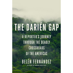 The Darién Gap: A Reporter's Journey through the Deadly Crossroads of the Americas By Belén Fernández
