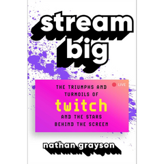 Stream Big The Triumphs and Turmoils of Twitch and the Stars Behind the Screen By Nathan Grayson
