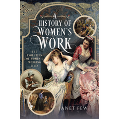 A History of Women's Work: The Evolution of Women's Working Lives By Janet Few