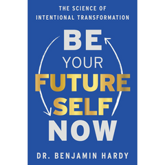 Be Your Future Self Now: The Science of Intentional Transformation By Benjamin P. Hardy