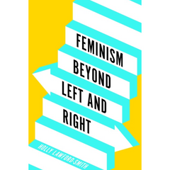 Feminism Beyond Left and Right By Holly Lawford-Smith