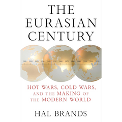 The Eurasian Century: Hot Wars, Cold Wars, and the Making of the Modern World By Hal Brands