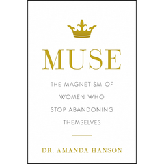 Muse: The Magnetism of Women Who Stop Abandoning Themselves By Amanda Hanson