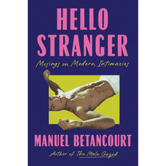 Hello Stranger: Musings on Modern Intimacies By Manuel Betancourt