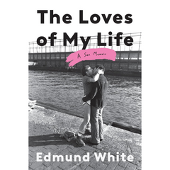The Loves of My Life: A Sex Memoir By Edmund White