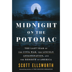 Midnight on the Potomac: The Last Year of the Civil War, the Lincoln Assassination, and the Rebirth of America By Scott Ellsworth