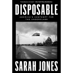 Disposable: America's Contempt for the Underclass By Sarah Jones