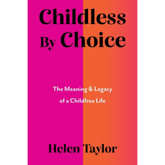 Childless by Choice: The Meaning & Legacy of a Childfree Life By Helen Taylor