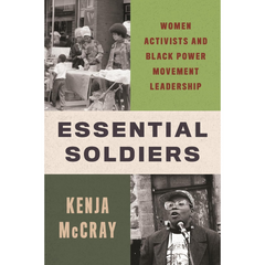 Essential Soldiers: Women Activists and Black Power Movement Leadership By Kenja McCray