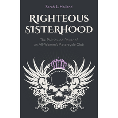 Righteous Sisterhood: The Politics and Power of an All-Women's Motorcycle Club By Sarah L. Hoiland