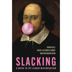 Slacking: A Guide to Ivy League Miseducation By Adam Kissel