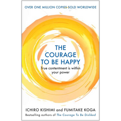 The Courage to be Happy By Ichiro Kishimi , Fumitake Koga
