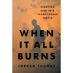 When It All Burns: Fighting Fire in a Transformed World By Jordan Thomas