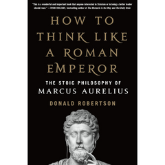 How to Think Like a Roman Emperor: The Stoic Philosophy of Marcus Aurelius By Donald J. Robertson