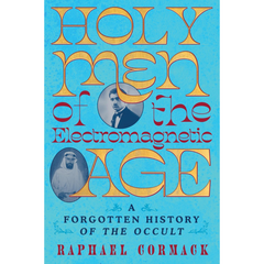 Holy Men of the Electromagnetic Age: A Forgotten History of the Occult By Raphael Cormack