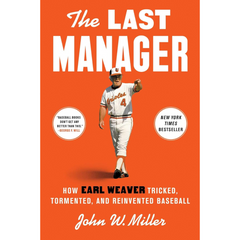 The Last Manager: How Earl Weaver Tricked, Tormented, and Reinvented Baseball By John W. Miller