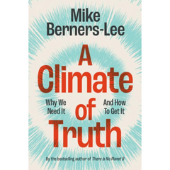A Climate of Truth: Why We Need It and How To Get It By Mike Berners-Lee