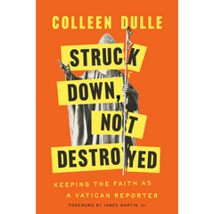 Struck Down, Not Destroyed: Keeping the Faith as a Vatican Reporter By Colleen Dulle