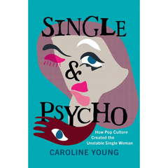 Single and Psycho: How Pop Culture Created the Unstable Single Woman By Caroline Young