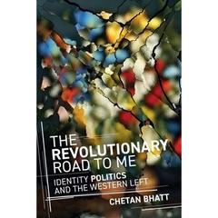 The Revolutionary Road to Me: Identity Politics and the Western Left By Chetan Bhatt
