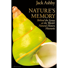 Nature's Memory: Behind the Scenes at the World's Natural History Museums By Jack Ashby
