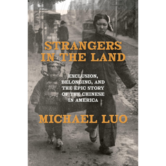 Strangers in the Land: Exclusion, Belonging, and the Epic Story of the Chinese in America By Michael Luo