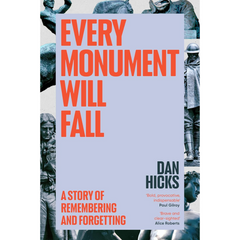 Every Monument Will Fall: A Story of Remembering and Forgetting By Dan Hicks