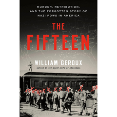 The Fifteen Murder, Retribution, and the Forgotten Story of Nazi POWs in America By William Geroux
