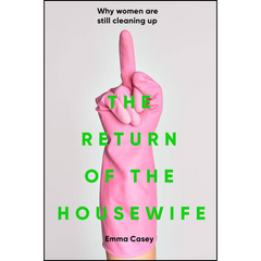 The Return of the Housewife: Why Women Are Still Cleaning Up By Emma Casey