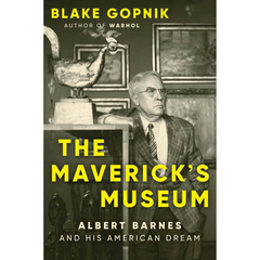 The Maverick's Museum: Albert Barnes and His American Dream By Blake Gopnik