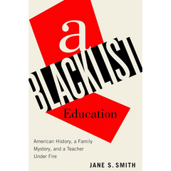 A Blacklist Education: American History, a Family Mystery, and a Teacher Under Fire By Jane S. Smith