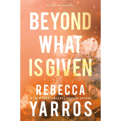 Beyond What is Given By Rebecca Yarros