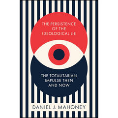 The Persistence of the Ideological Lie: The Totalitarian Impulse Then and Now By Daniel J. Mahoney